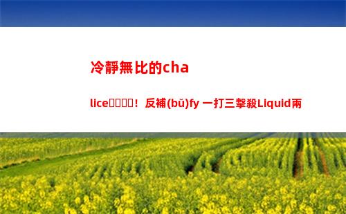 冷靜無比的chalice！反補(bǔ)fy 一打三擊殺Liquid兩人！